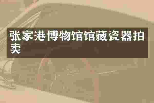 张家港博物馆馆藏瓷器拍卖
