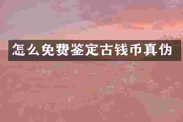 怎么免费鉴定古钱币真伪