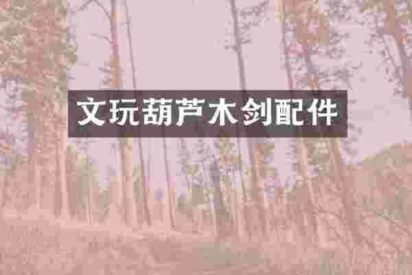 文玩葫芦木剑配件