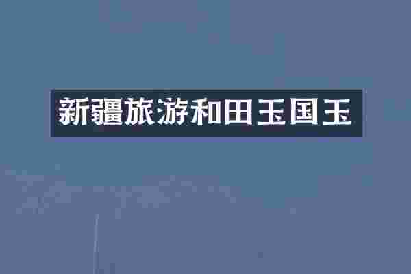 新疆旅游和田玉国玉