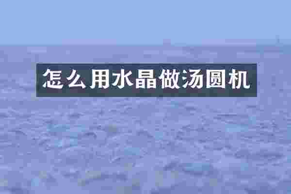 怎么用水晶做汤圆机