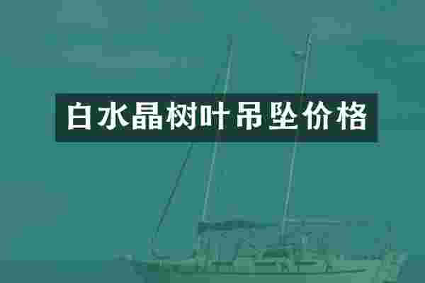 白水晶树叶吊坠价格