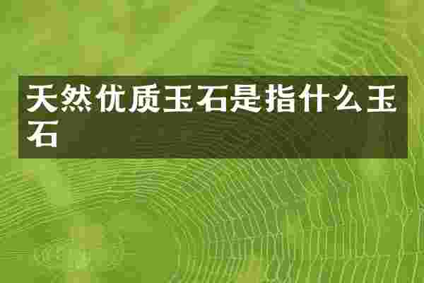 天然优质玉石是指什么玉石