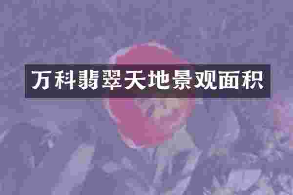 万科翡翠天地景观面积