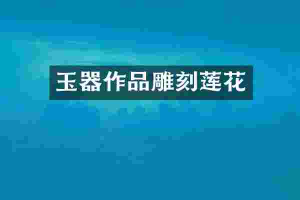 玉器作品雕刻莲花