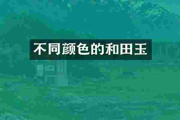 不同颜色的和田玉