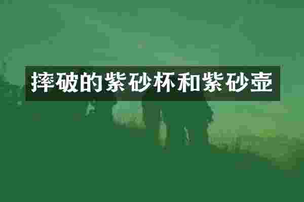 摔破的紫砂杯和紫砂壶