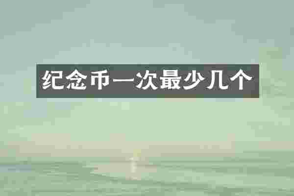 纪念币一次最少几个