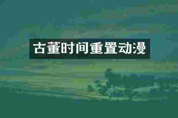 古董时间重置动漫