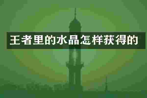 王者里的水晶怎样获得的