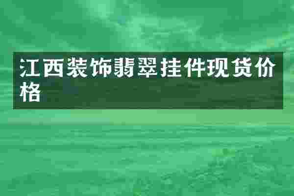 江西装饰翡翠挂件现货价格
