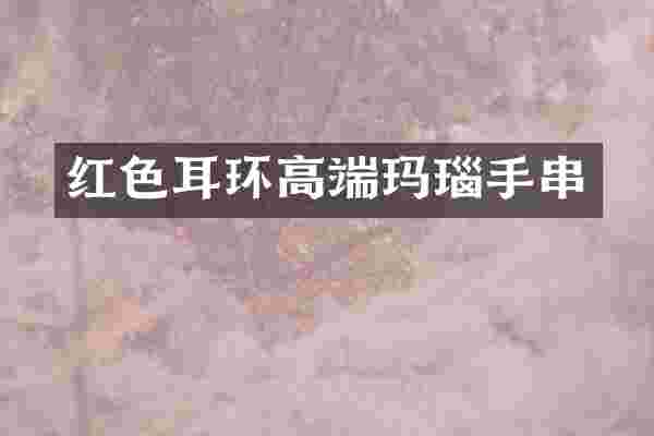 红色耳环高端玛瑙手串