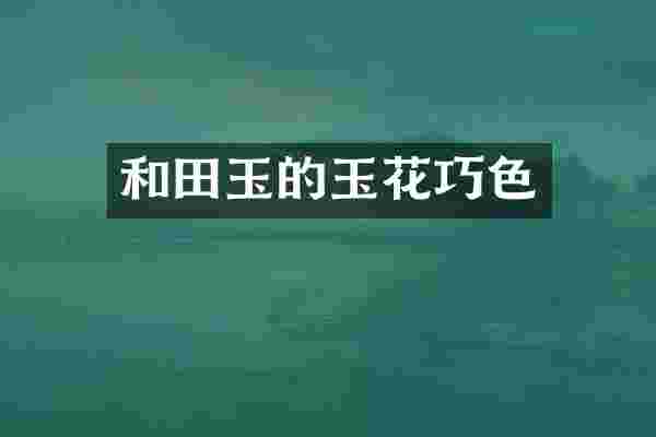和田玉的玉花巧色