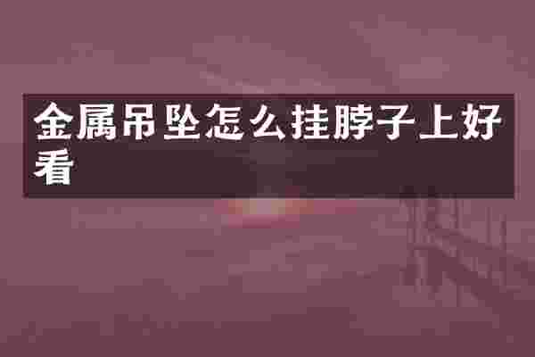 金属吊坠怎么挂脖子上好看