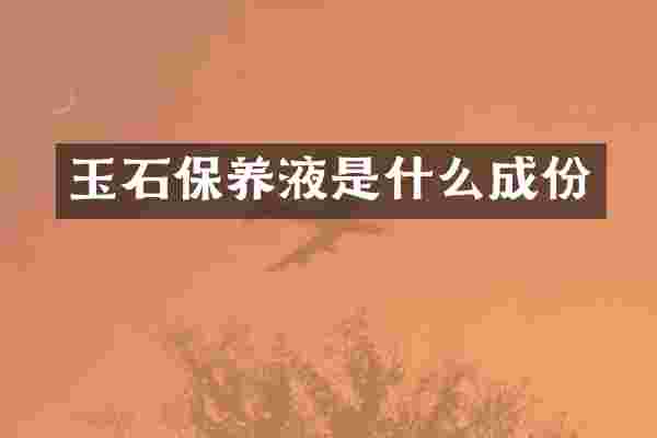 玉石保养液是什么成份