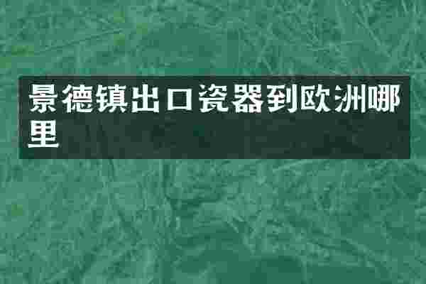 景德镇出口瓷器到欧洲哪里