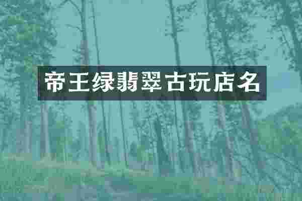 帝王绿翡翠古玩店名