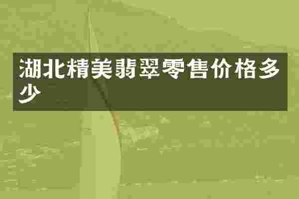 湖北精美翡翠零售价格多少
