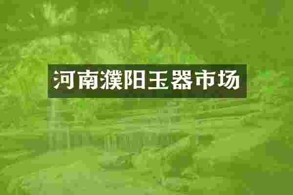 河南濮阳玉器市场