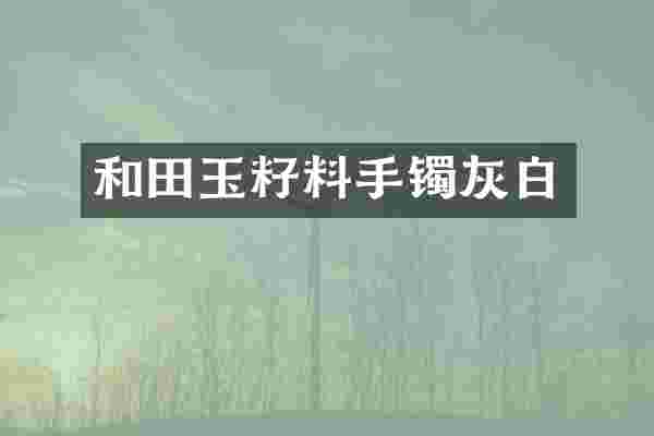 和田玉籽料手镯灰白