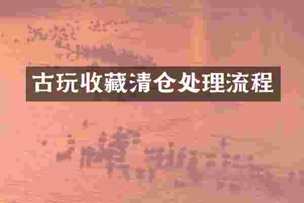 古玩收藏清仓处理流程