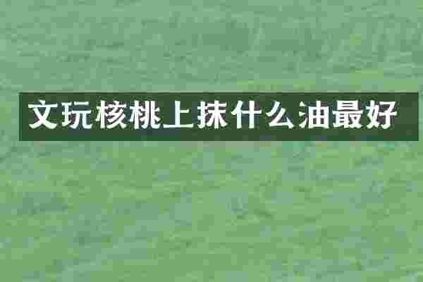 文玩核桃上抹什么油最好