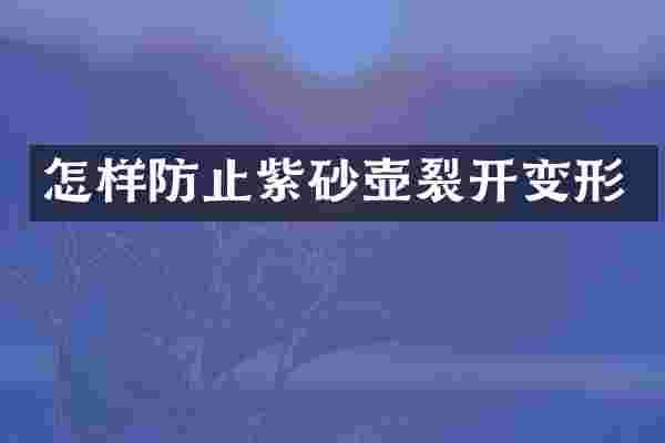 怎样防止紫砂壶裂开变形