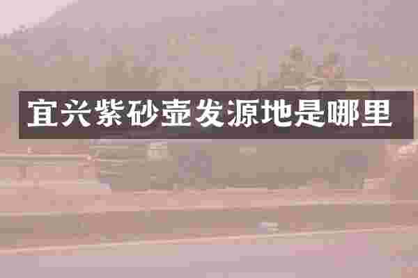 宜兴紫砂壶发源地是哪里