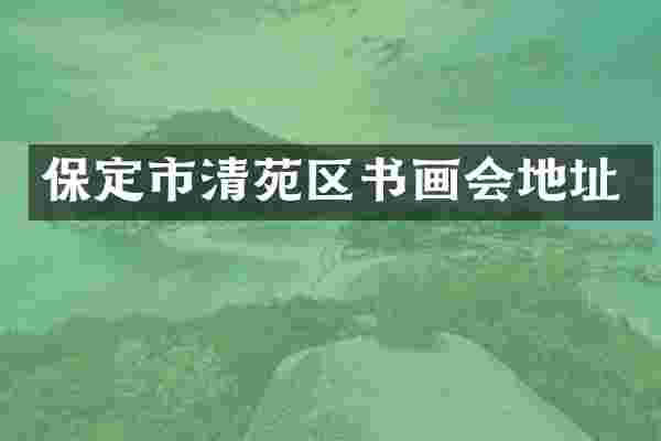 保定市清苑区书画会地址