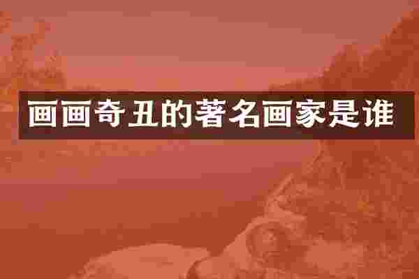 画画奇丑的著名画家是谁