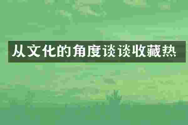 从文化的角度谈谈收藏热