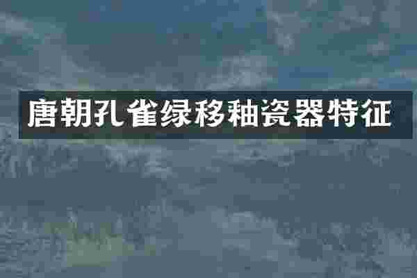 唐朝孔雀绿移釉瓷器特征