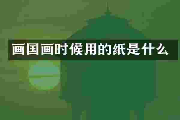 画国画时候用的纸是什么