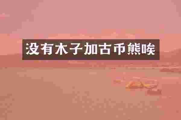 没有木子加古币熊唉