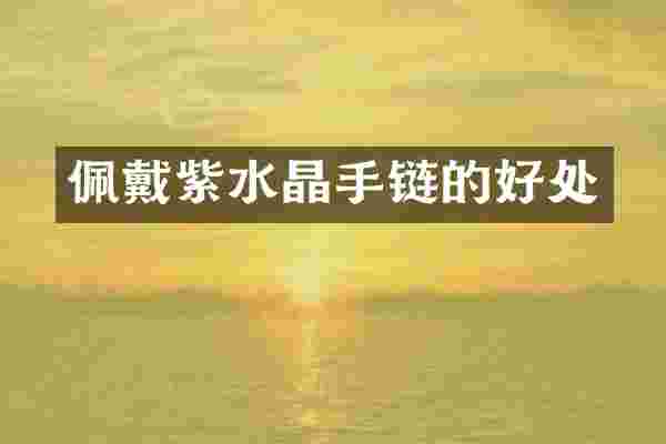 佩戴紫水晶手链的好处