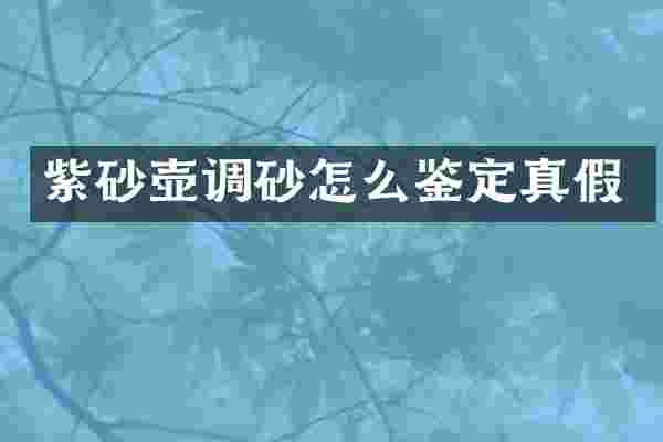 紫砂壶调砂怎么鉴定真假