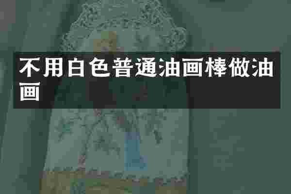 不用白色普通油画棒做油画