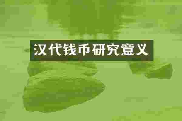 汉代钱币研究意义