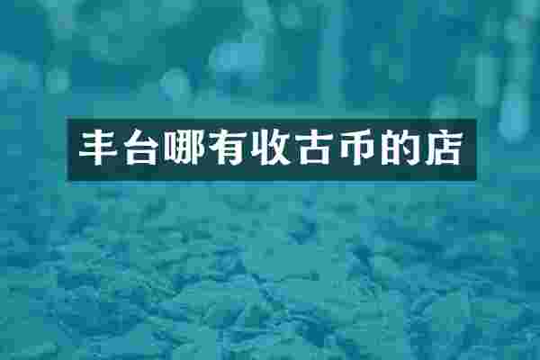 丰台哪有收古币的店