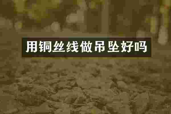 用铜丝线做吊坠好吗