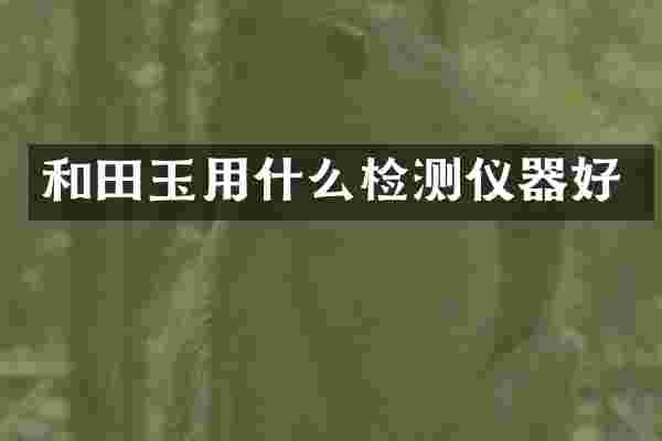 和田玉用什么检测仪器好