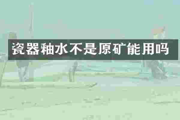 瓷器釉水不是原矿能用吗