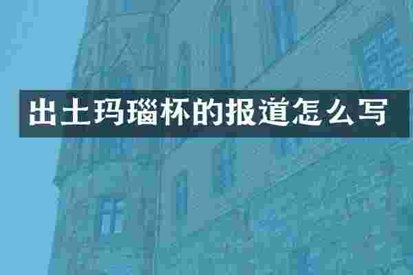 出土玛瑙杯的报道怎么写
