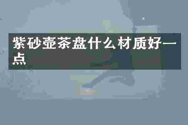紫砂壶茶盘什么材质好一点