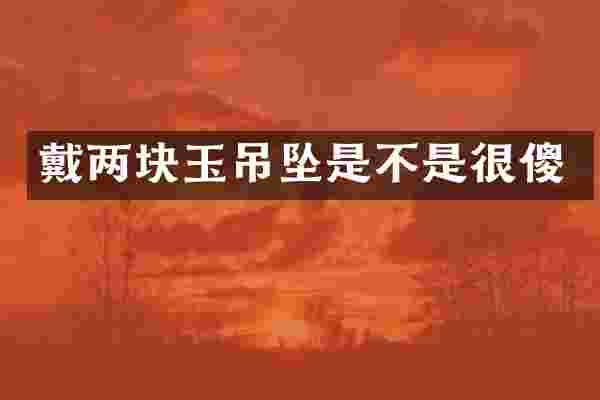 戴两块玉吊坠是不是很傻
