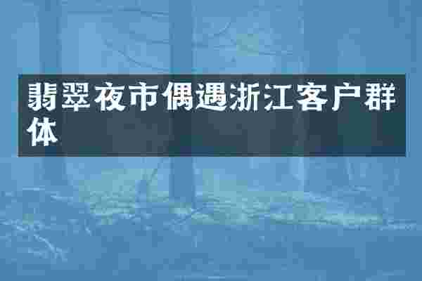 翡翠夜市偶遇浙江客户群体