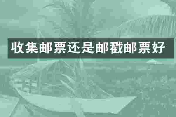 收集邮票还是邮戳邮票好