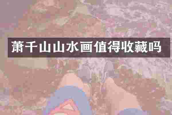 萧千山山水画值得收藏吗