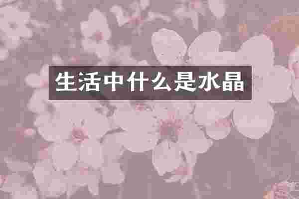 生活中什么是水晶