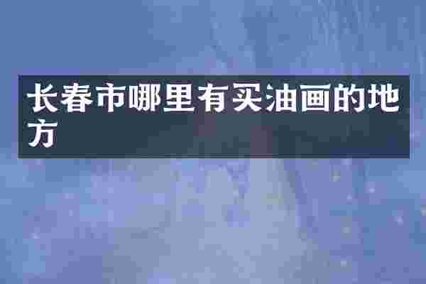 长春市哪里有买油画的地方